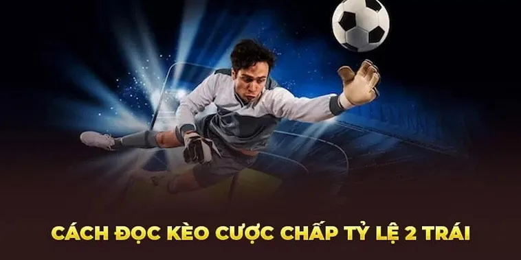 Tìm Hiểu Kèo Chấp 2 Trái Và Cách Đặt Cược Luôn Mang Lại Lợi Thế