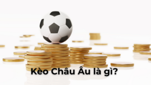 Tìm Hiểu Kèo Châu Âu Và Cách Đặt Cược Luôn Mang Lại Lợi Nhuận
