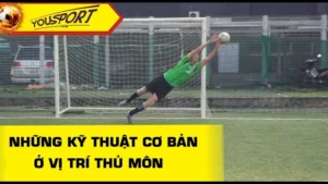 Trọn Bộ Kỹ Thuật Thủ Môn Chuyên Nghiệp Giúp Giữ Sạch Lưới Tuyệt Đối